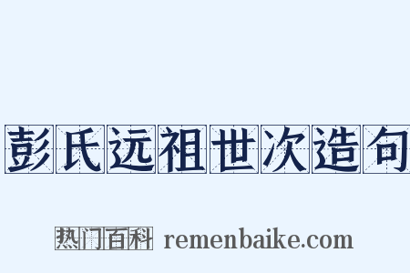 彭氏远祖世次造句是什么意思的图片